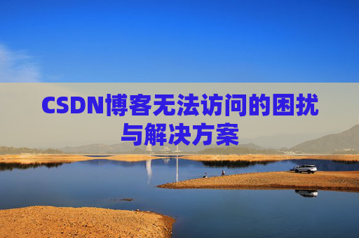 CSDN博客无法访问的困扰与解决方案