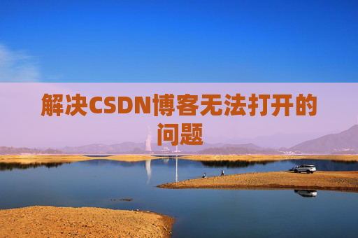 解决CSDN博客无法打开的问题